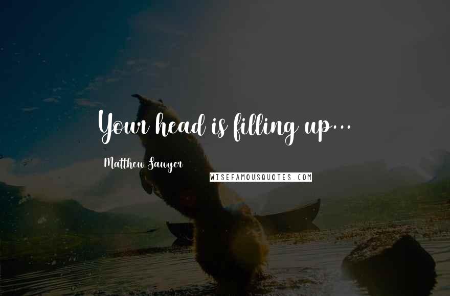 Matthew Sawyer Quotes: Your head is filling up...