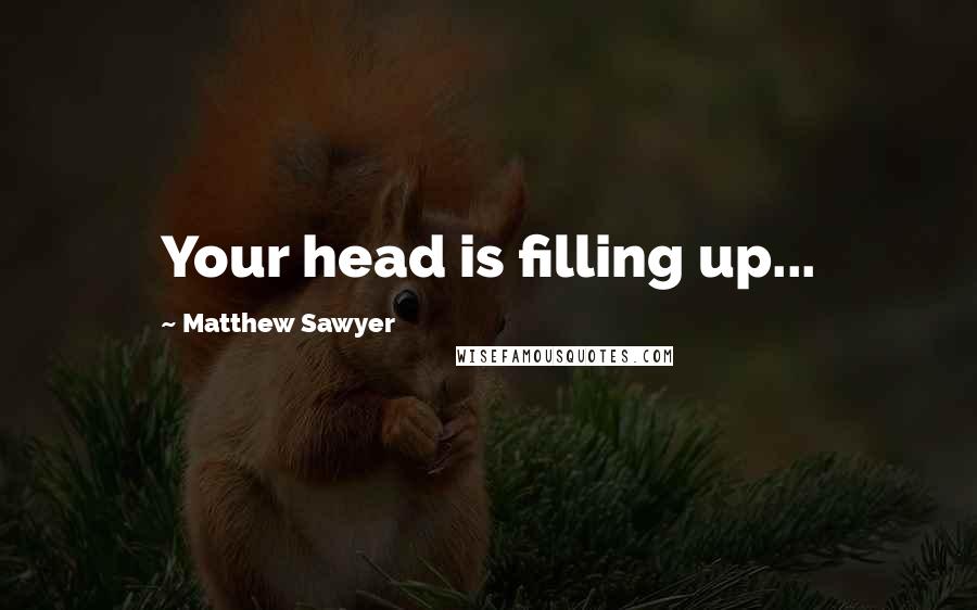 Matthew Sawyer Quotes: Your head is filling up...