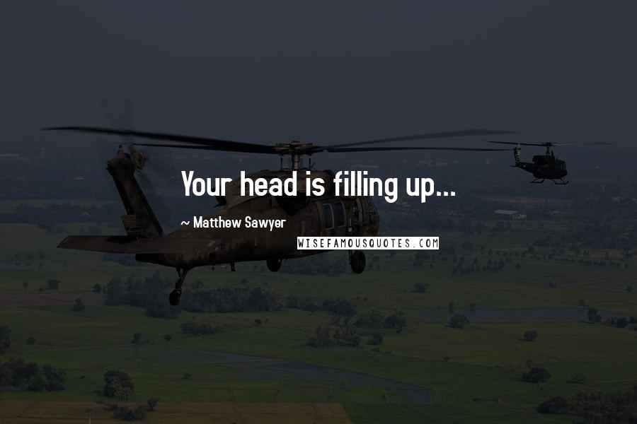 Matthew Sawyer Quotes: Your head is filling up...