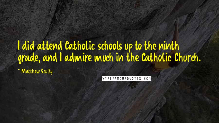 Matthew Scully Quotes: I did attend Catholic schools up to the ninth grade, and I admire much in the Catholic Church.