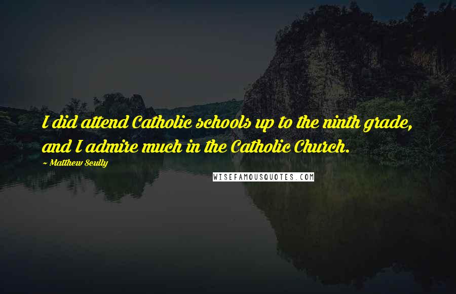 Matthew Scully Quotes: I did attend Catholic schools up to the ninth grade, and I admire much in the Catholic Church.