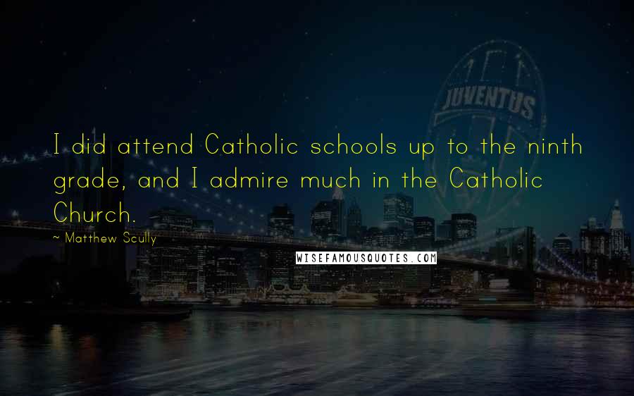 Matthew Scully Quotes: I did attend Catholic schools up to the ninth grade, and I admire much in the Catholic Church.