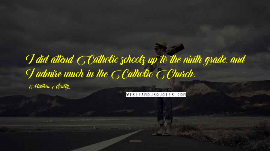 Matthew Scully Quotes: I did attend Catholic schools up to the ninth grade, and I admire much in the Catholic Church.