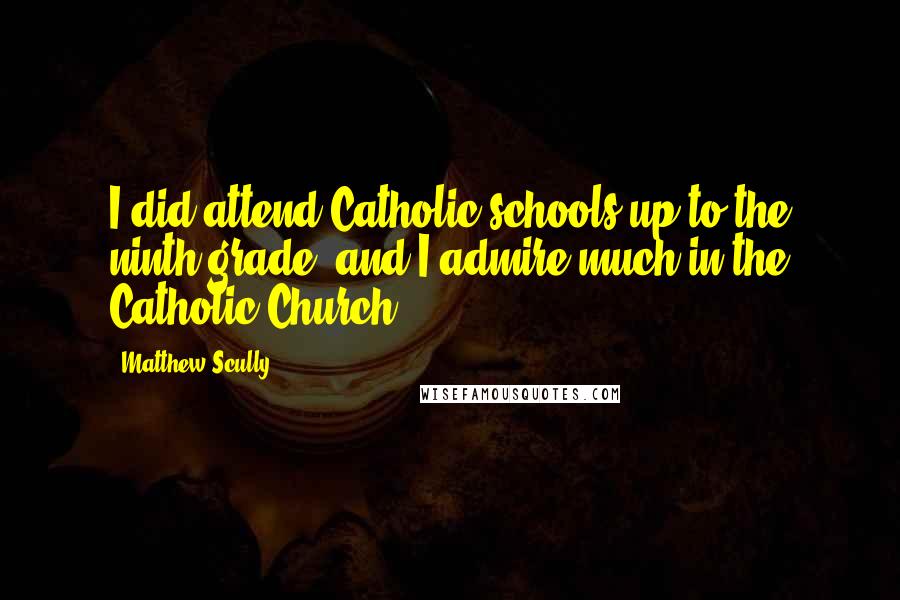 Matthew Scully Quotes: I did attend Catholic schools up to the ninth grade, and I admire much in the Catholic Church.