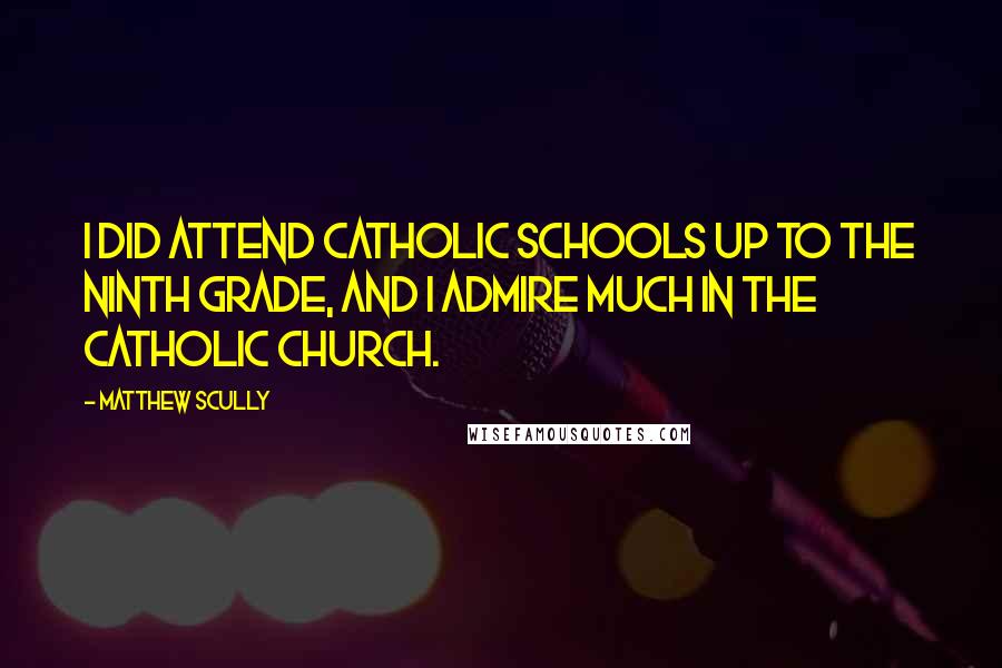 Matthew Scully Quotes: I did attend Catholic schools up to the ninth grade, and I admire much in the Catholic Church.