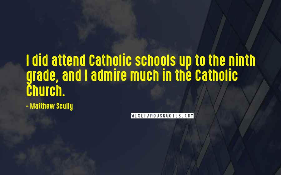 Matthew Scully Quotes: I did attend Catholic schools up to the ninth grade, and I admire much in the Catholic Church.