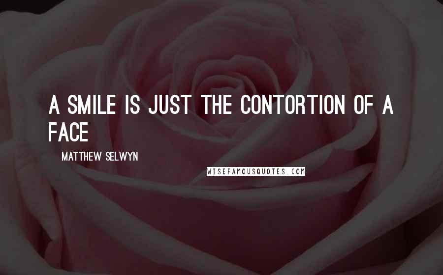 Matthew Selwyn Quotes: A smile is just the contortion of a face