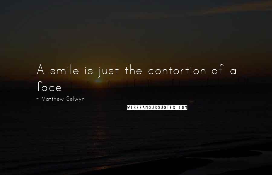 Matthew Selwyn Quotes: A smile is just the contortion of a face