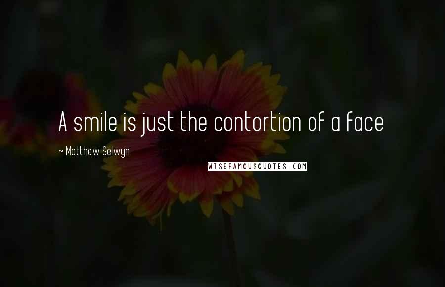 Matthew Selwyn Quotes: A smile is just the contortion of a face