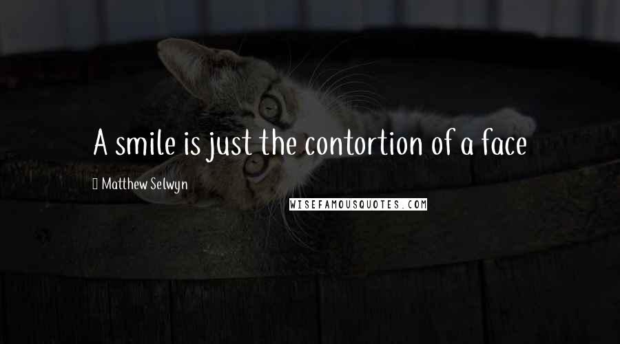 Matthew Selwyn Quotes: A smile is just the contortion of a face