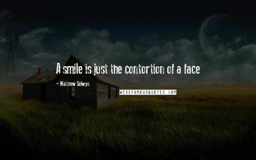 Matthew Selwyn Quotes: A smile is just the contortion of a face