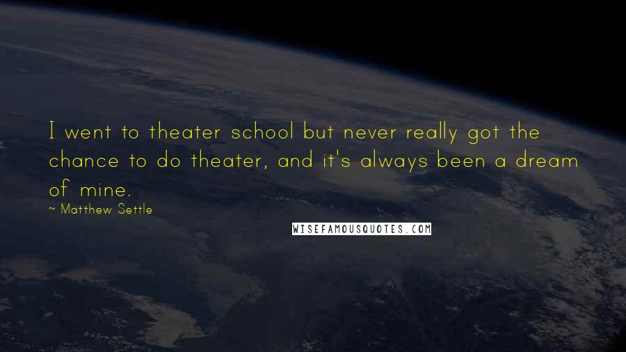 Matthew Settle Quotes: I went to theater school but never really got the chance to do theater, and it's always been a dream of mine.