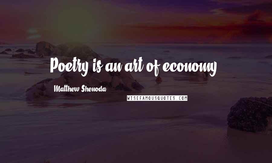 Matthew Shenoda Quotes: Poetry is an art of economy.