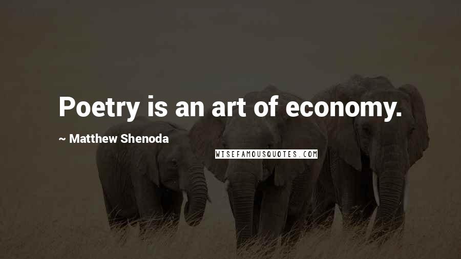 Matthew Shenoda Quotes: Poetry is an art of economy.