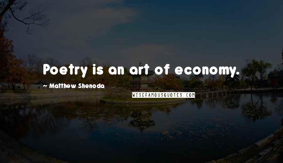 Matthew Shenoda Quotes: Poetry is an art of economy.