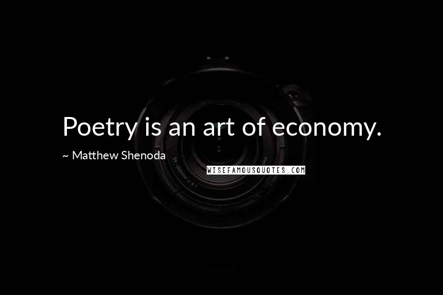 Matthew Shenoda Quotes: Poetry is an art of economy.