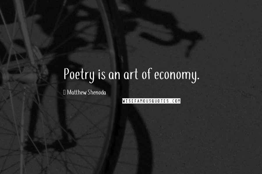 Matthew Shenoda Quotes: Poetry is an art of economy.