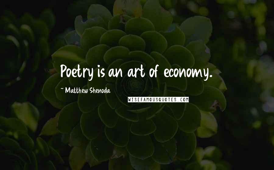 Matthew Shenoda Quotes: Poetry is an art of economy.