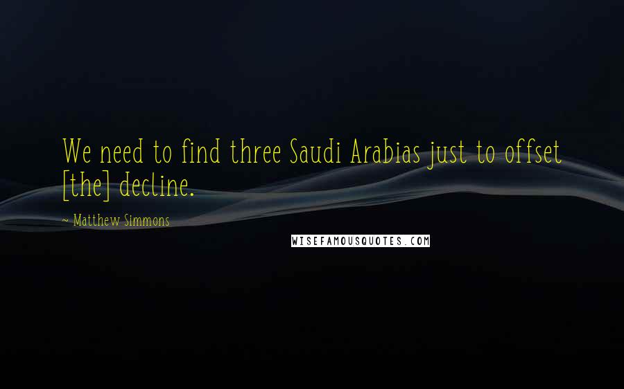 Matthew Simmons Quotes: We need to find three Saudi Arabias just to offset [the] decline.