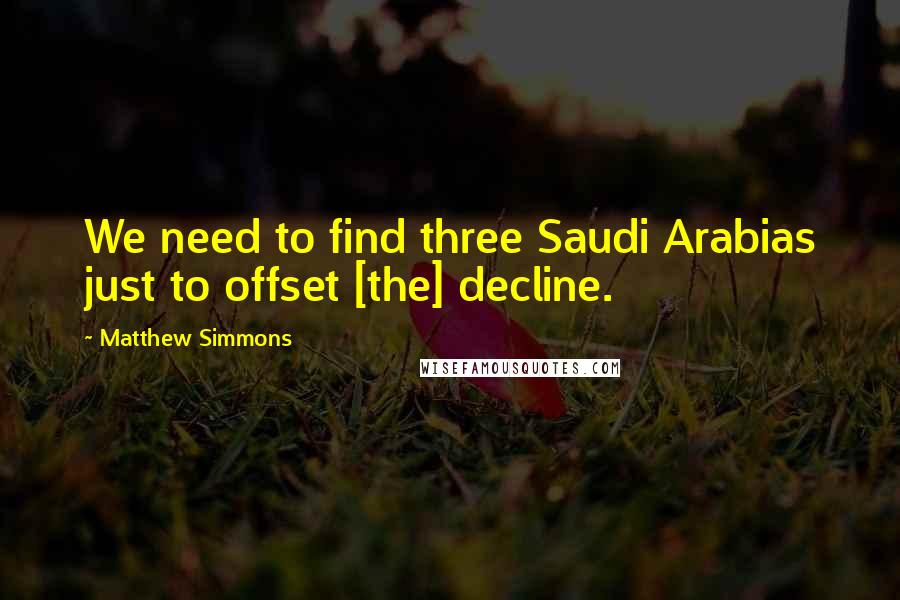 Matthew Simmons Quotes: We need to find three Saudi Arabias just to offset [the] decline.