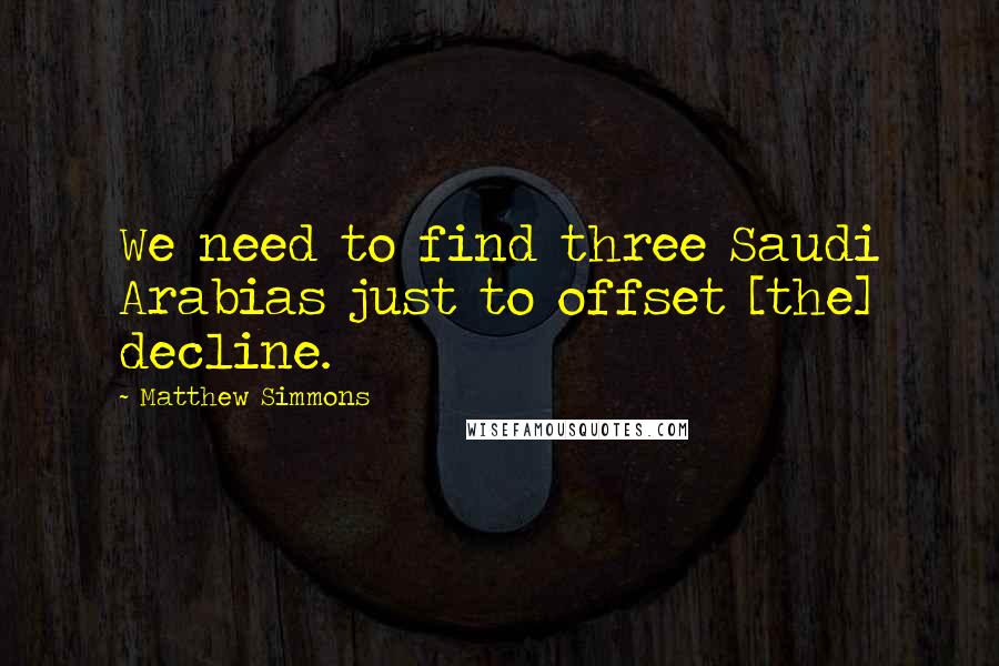 Matthew Simmons Quotes: We need to find three Saudi Arabias just to offset [the] decline.