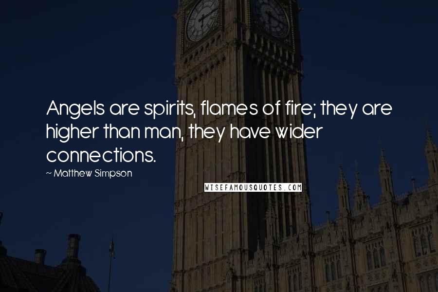 Matthew Simpson Quotes: Angels are spirits, flames of fire; they are higher than man, they have wider connections.