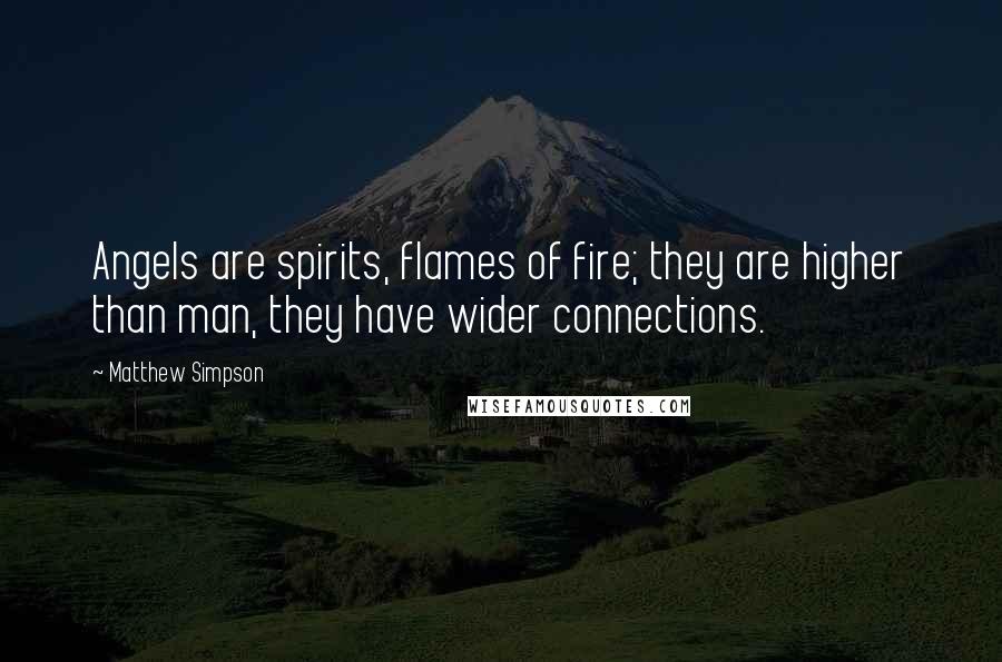 Matthew Simpson Quotes: Angels are spirits, flames of fire; they are higher than man, they have wider connections.