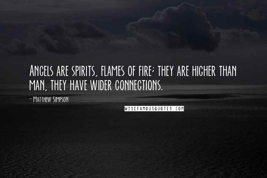 Matthew Simpson Quotes: Angels are spirits, flames of fire; they are higher than man, they have wider connections.