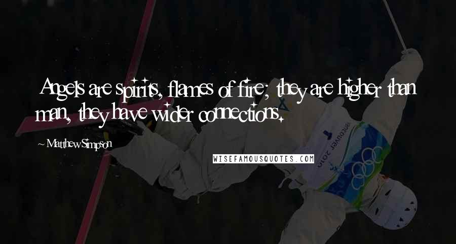 Matthew Simpson Quotes: Angels are spirits, flames of fire; they are higher than man, they have wider connections.