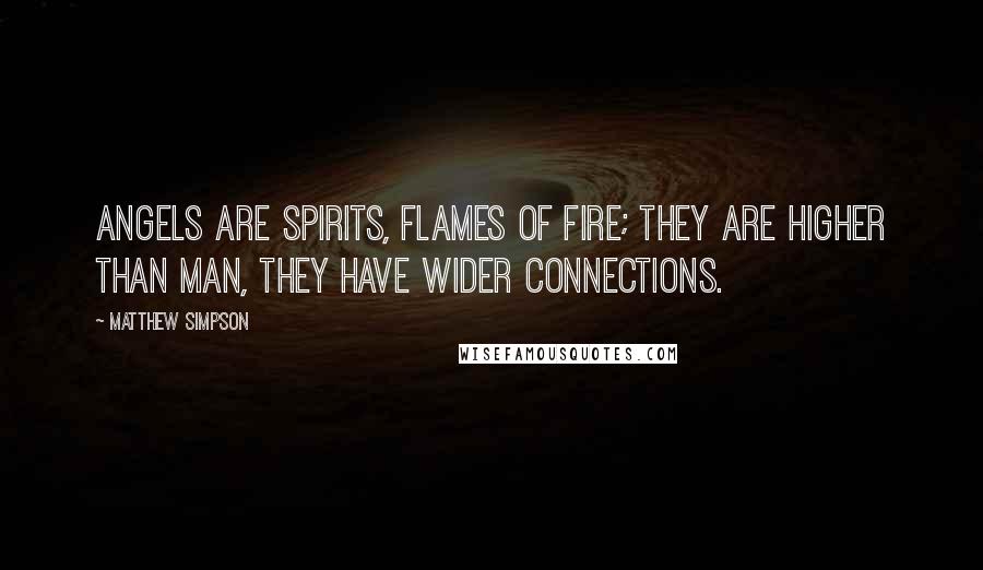 Matthew Simpson Quotes: Angels are spirits, flames of fire; they are higher than man, they have wider connections.