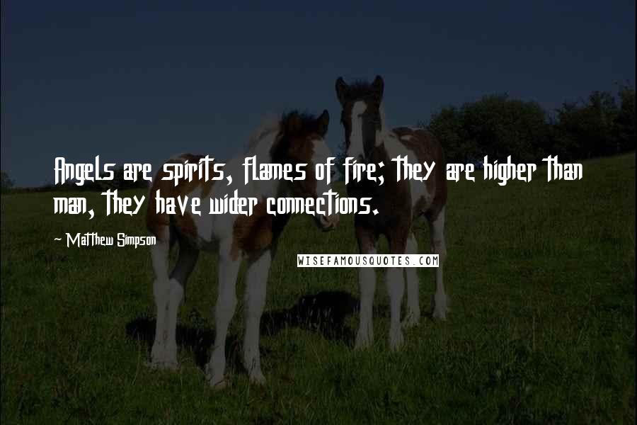 Matthew Simpson Quotes: Angels are spirits, flames of fire; they are higher than man, they have wider connections.