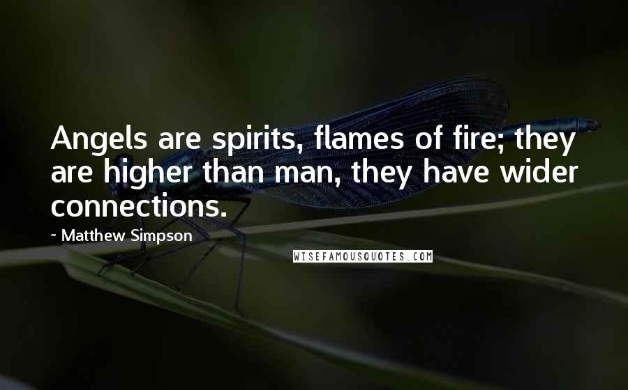 Matthew Simpson Quotes: Angels are spirits, flames of fire; they are higher than man, they have wider connections.