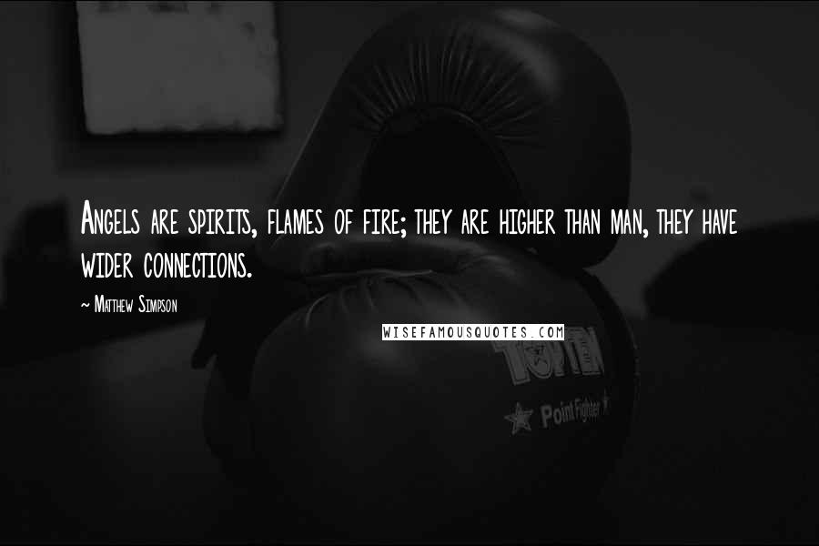 Matthew Simpson Quotes: Angels are spirits, flames of fire; they are higher than man, they have wider connections.