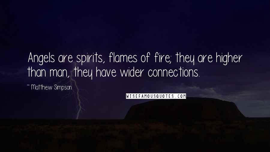 Matthew Simpson Quotes: Angels are spirits, flames of fire; they are higher than man, they have wider connections.