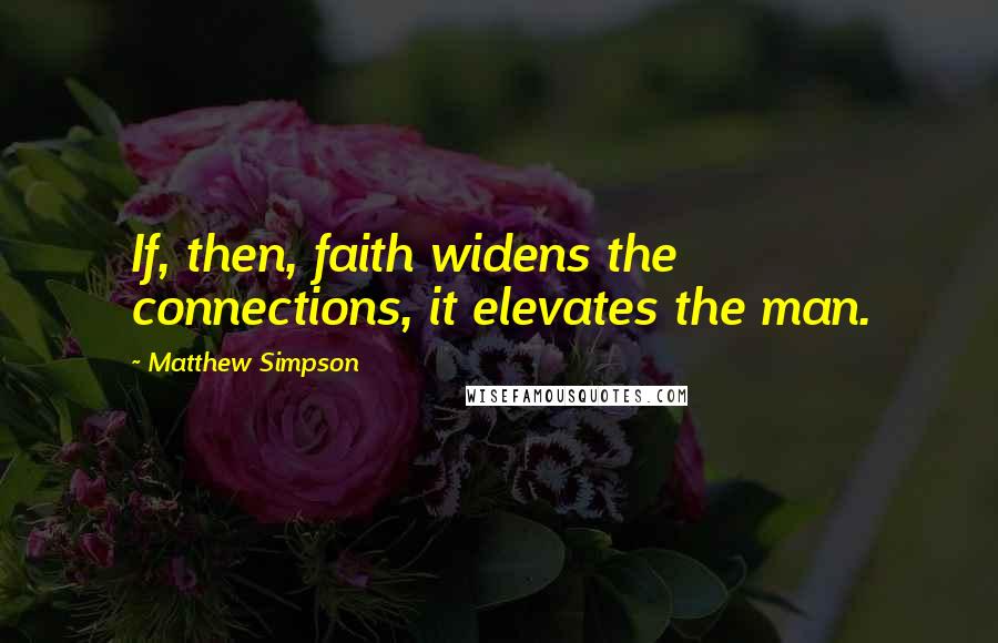Matthew Simpson Quotes: If, then, faith widens the connections, it elevates the man.