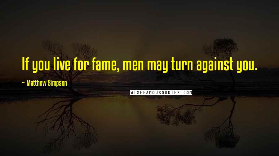 Matthew Simpson Quotes: If you live for fame, men may turn against you.