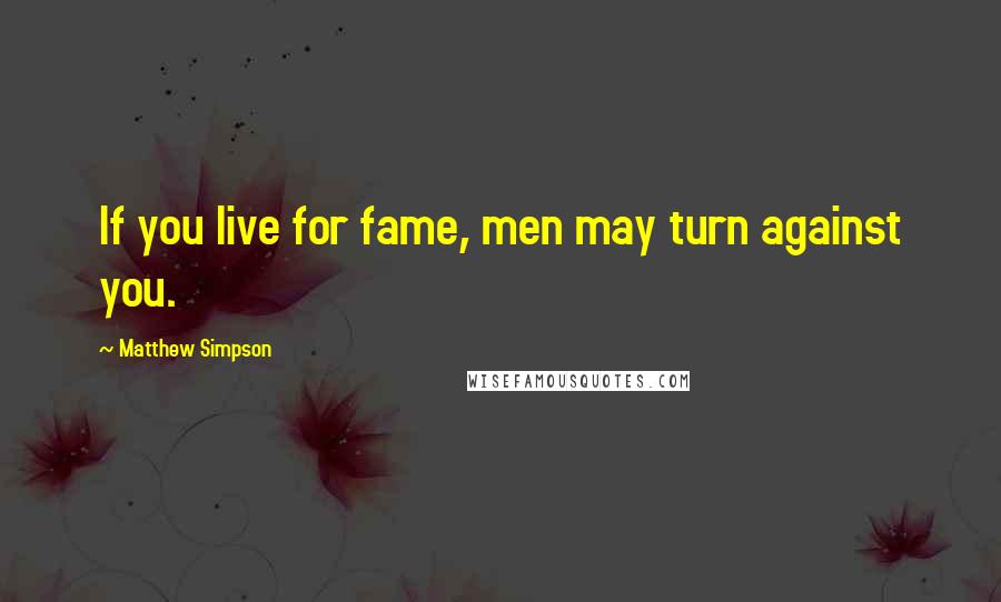 Matthew Simpson Quotes: If you live for fame, men may turn against you.