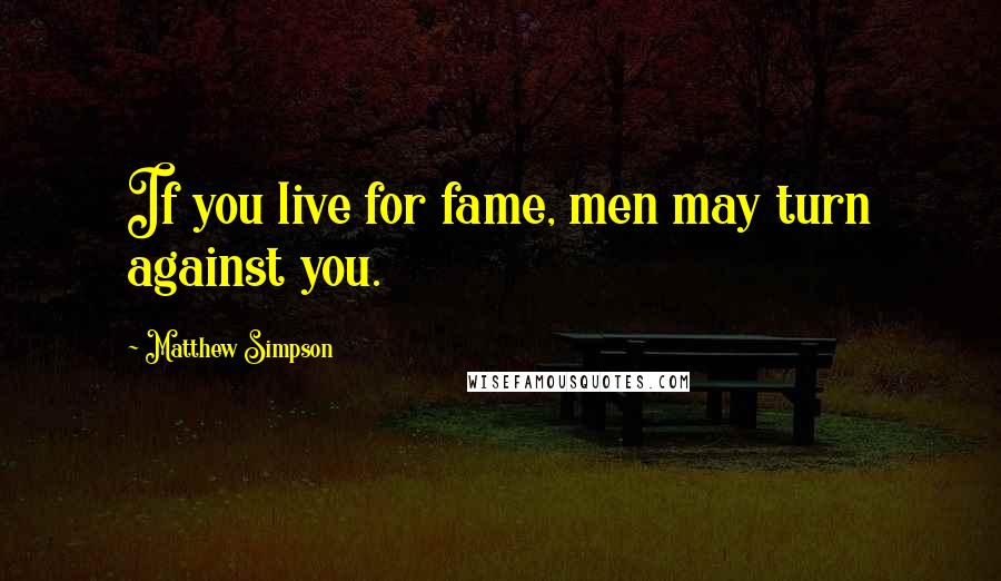 Matthew Simpson Quotes: If you live for fame, men may turn against you.