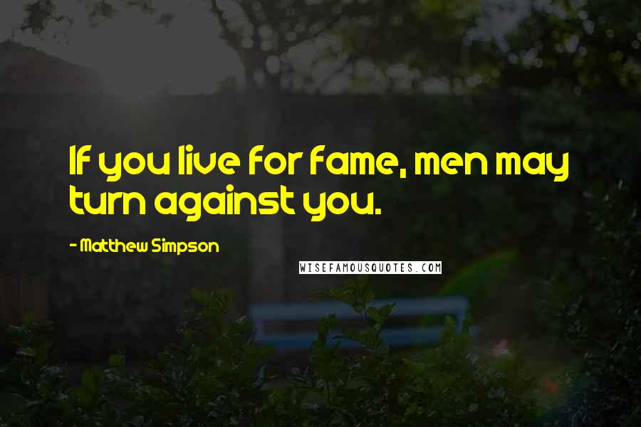 Matthew Simpson Quotes: If you live for fame, men may turn against you.