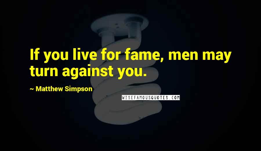 Matthew Simpson Quotes: If you live for fame, men may turn against you.