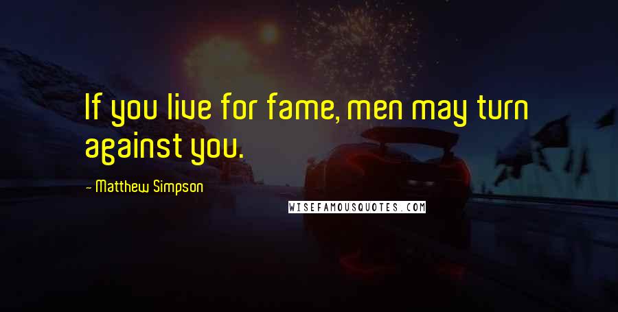 Matthew Simpson Quotes: If you live for fame, men may turn against you.