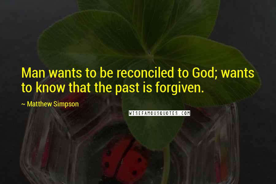 Matthew Simpson Quotes: Man wants to be reconciled to God; wants to know that the past is forgiven.