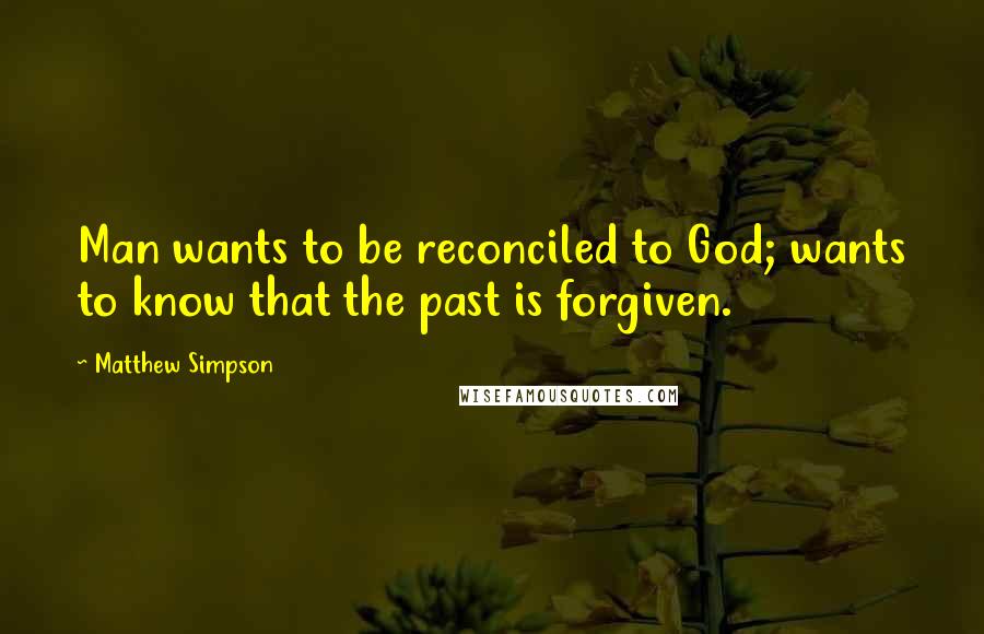 Matthew Simpson Quotes: Man wants to be reconciled to God; wants to know that the past is forgiven.