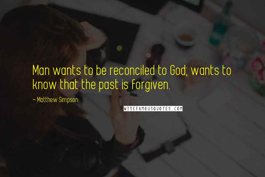 Matthew Simpson Quotes: Man wants to be reconciled to God; wants to know that the past is forgiven.