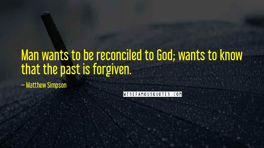 Matthew Simpson Quotes: Man wants to be reconciled to God; wants to know that the past is forgiven.