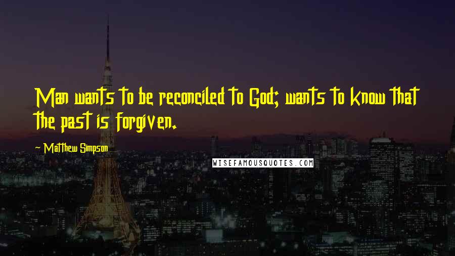 Matthew Simpson Quotes: Man wants to be reconciled to God; wants to know that the past is forgiven.