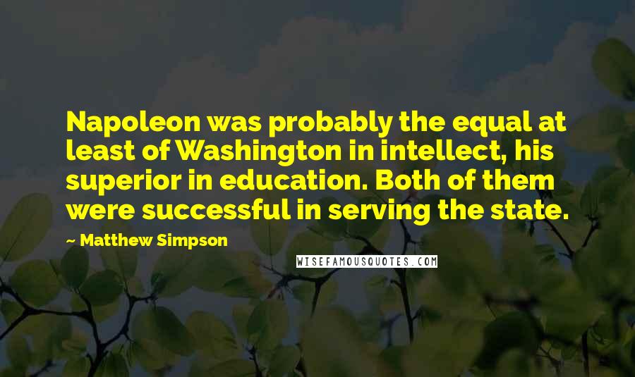 Matthew Simpson Quotes: Napoleon was probably the equal at least of Washington in intellect, his superior in education. Both of them were successful in serving the state.