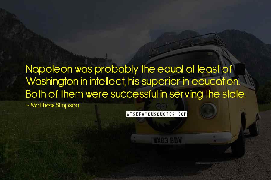 Matthew Simpson Quotes: Napoleon was probably the equal at least of Washington in intellect, his superior in education. Both of them were successful in serving the state.