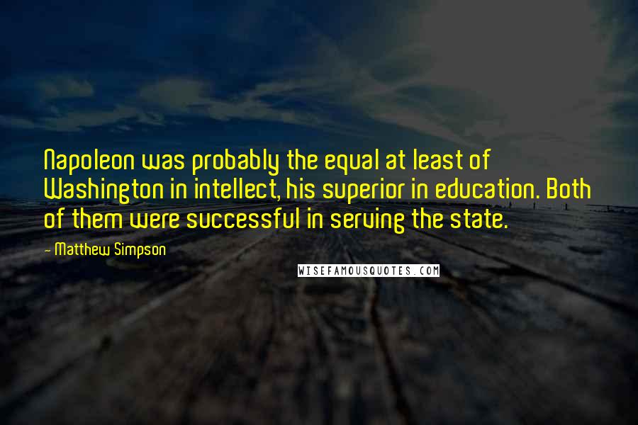 Matthew Simpson Quotes: Napoleon was probably the equal at least of Washington in intellect, his superior in education. Both of them were successful in serving the state.