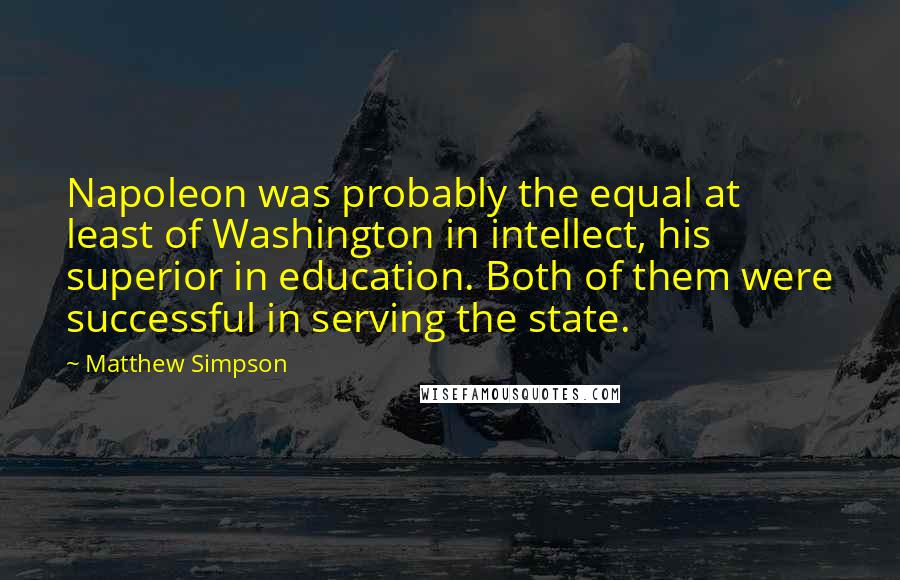 Matthew Simpson Quotes: Napoleon was probably the equal at least of Washington in intellect, his superior in education. Both of them were successful in serving the state.